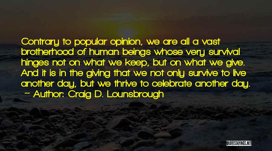 Craig D. Lounsbrough Quotes: Contrary To Popular Opinion, We Are All A Vast Brotherhood Of Human Beings Whose Very Survival Hinges Not On What