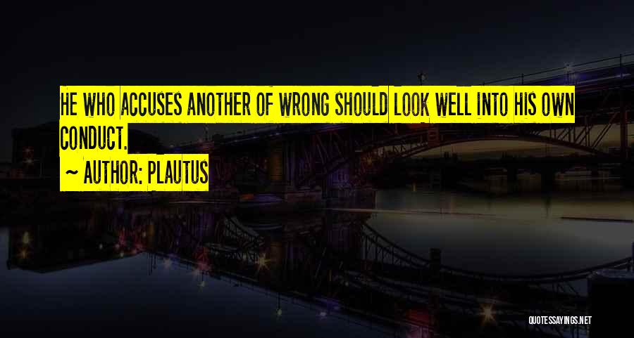Plautus Quotes: He Who Accuses Another Of Wrong Should Look Well Into His Own Conduct.