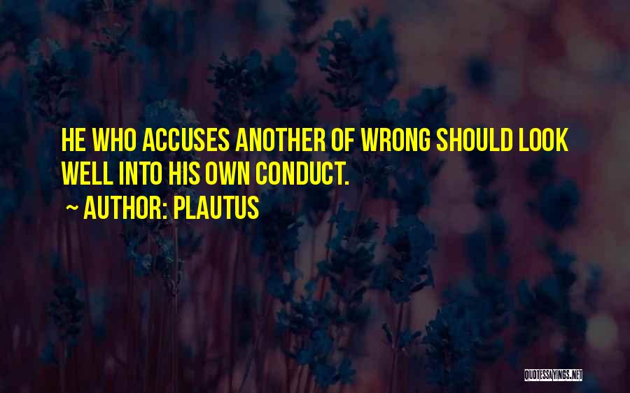 Plautus Quotes: He Who Accuses Another Of Wrong Should Look Well Into His Own Conduct.