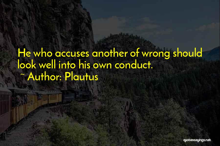 Plautus Quotes: He Who Accuses Another Of Wrong Should Look Well Into His Own Conduct.
