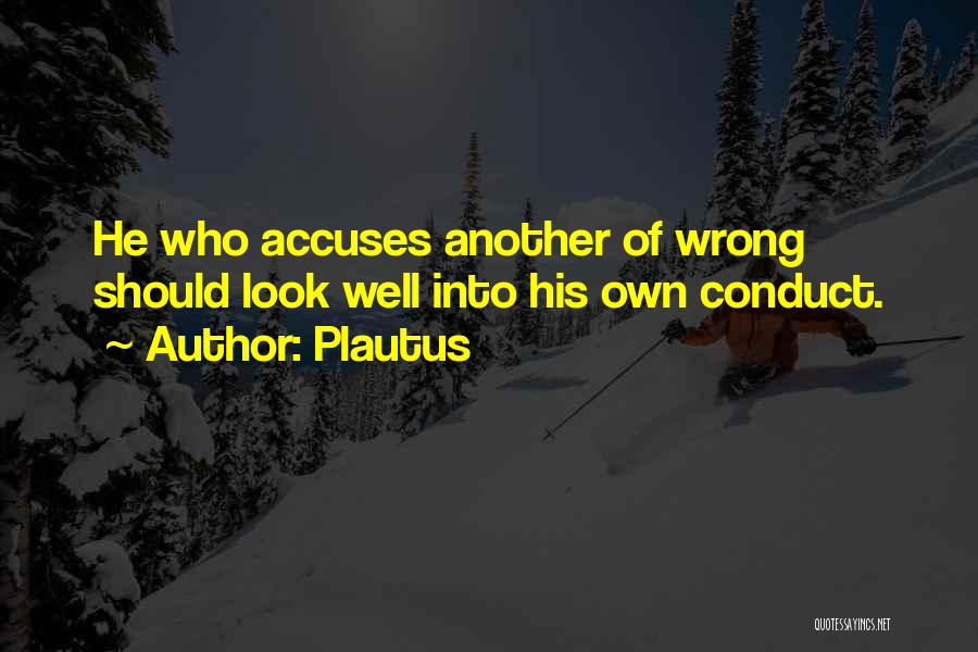 Plautus Quotes: He Who Accuses Another Of Wrong Should Look Well Into His Own Conduct.
