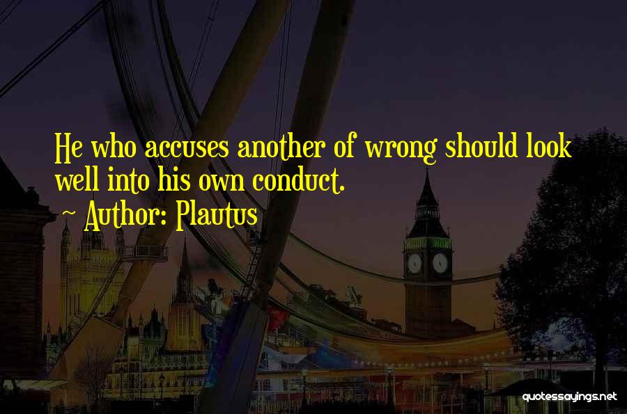 Plautus Quotes: He Who Accuses Another Of Wrong Should Look Well Into His Own Conduct.