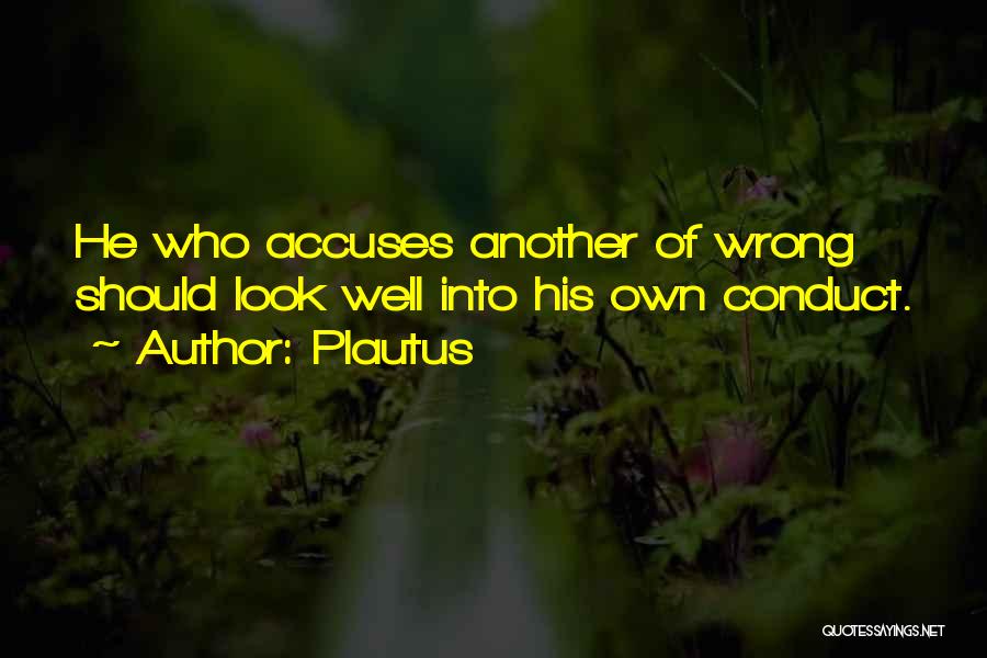 Plautus Quotes: He Who Accuses Another Of Wrong Should Look Well Into His Own Conduct.