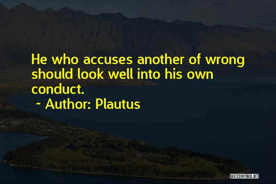Plautus Quotes: He Who Accuses Another Of Wrong Should Look Well Into His Own Conduct.