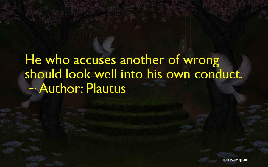 Plautus Quotes: He Who Accuses Another Of Wrong Should Look Well Into His Own Conduct.