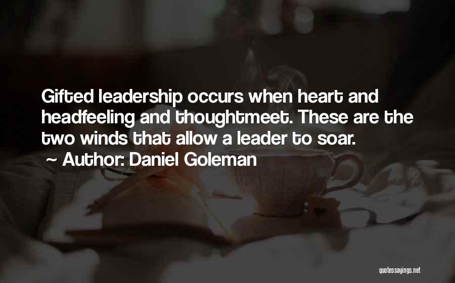 Daniel Goleman Quotes: Gifted Leadership Occurs When Heart And Headfeeling And Thoughtmeet. These Are The Two Winds That Allow A Leader To Soar.