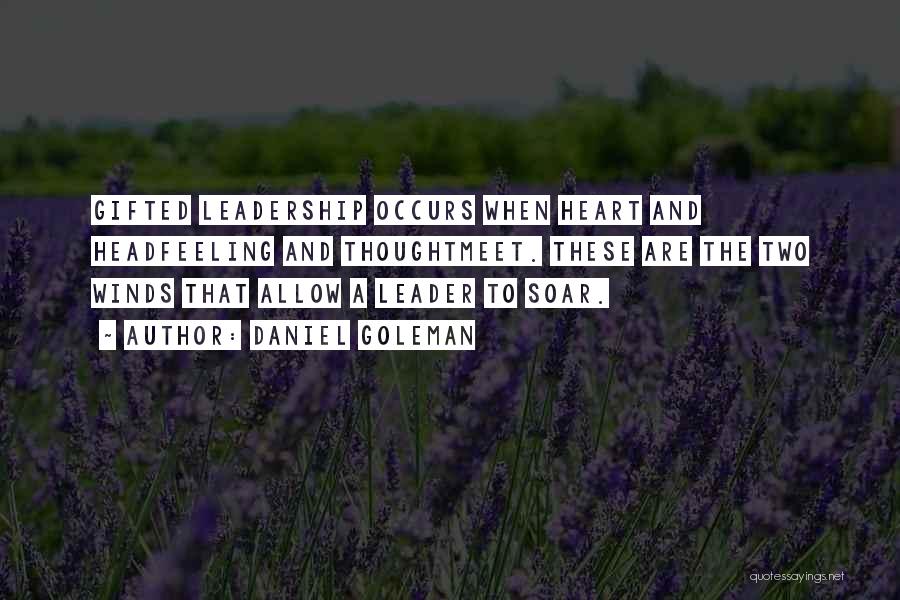 Daniel Goleman Quotes: Gifted Leadership Occurs When Heart And Headfeeling And Thoughtmeet. These Are The Two Winds That Allow A Leader To Soar.