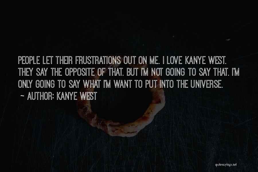 Kanye West Quotes: People Let Their Frustrations Out On Me. I Love Kanye West. They Say The Opposite Of That. But I'm Not