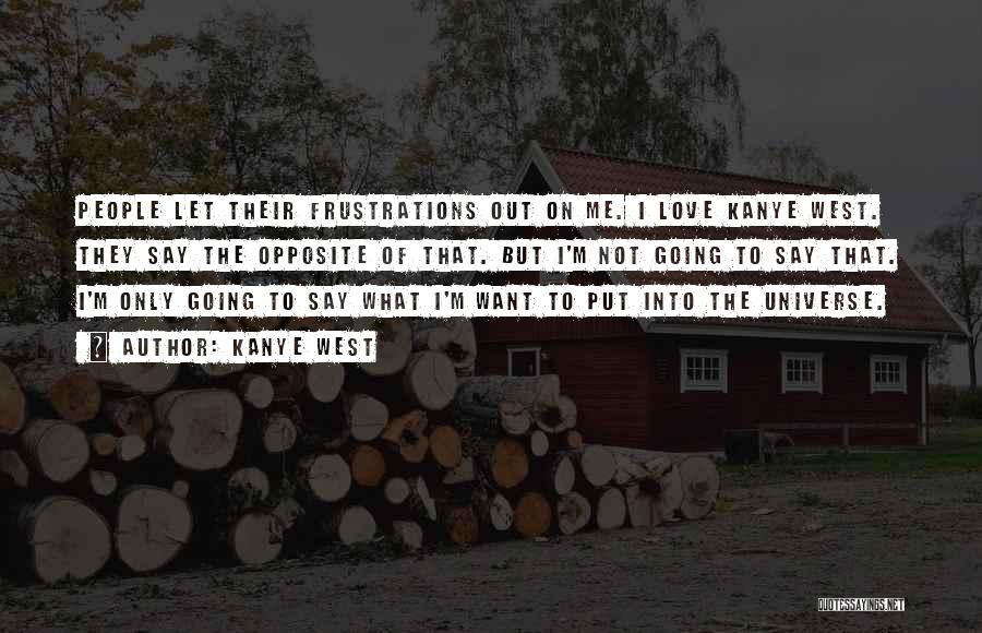 Kanye West Quotes: People Let Their Frustrations Out On Me. I Love Kanye West. They Say The Opposite Of That. But I'm Not