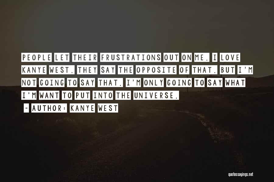 Kanye West Quotes: People Let Their Frustrations Out On Me. I Love Kanye West. They Say The Opposite Of That. But I'm Not