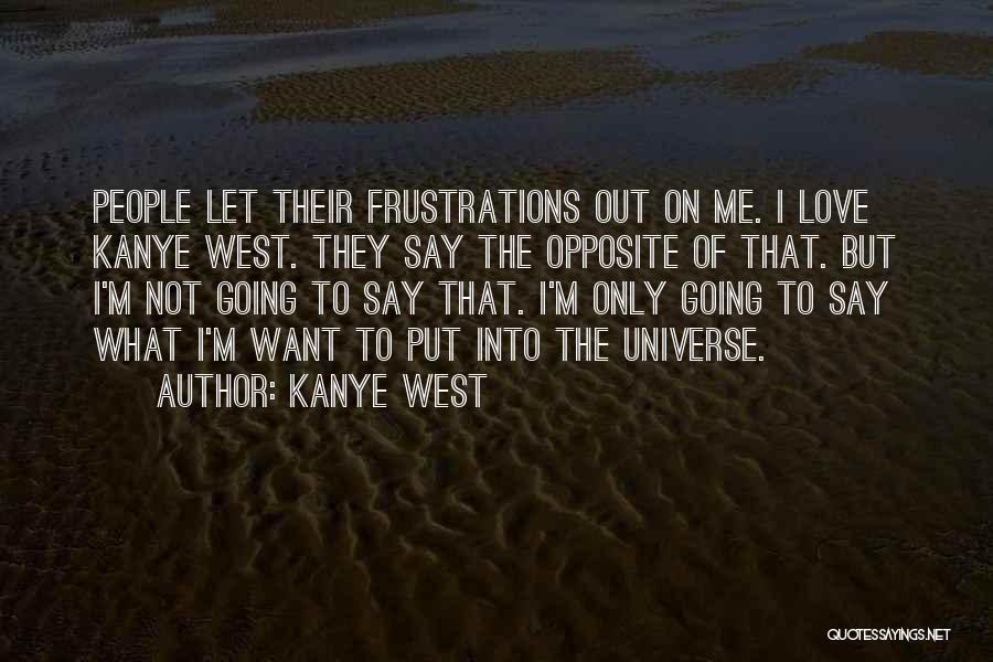 Kanye West Quotes: People Let Their Frustrations Out On Me. I Love Kanye West. They Say The Opposite Of That. But I'm Not