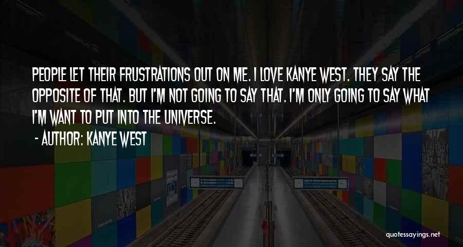 Kanye West Quotes: People Let Their Frustrations Out On Me. I Love Kanye West. They Say The Opposite Of That. But I'm Not