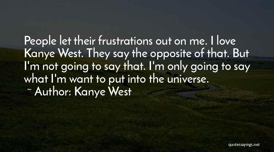 Kanye West Quotes: People Let Their Frustrations Out On Me. I Love Kanye West. They Say The Opposite Of That. But I'm Not