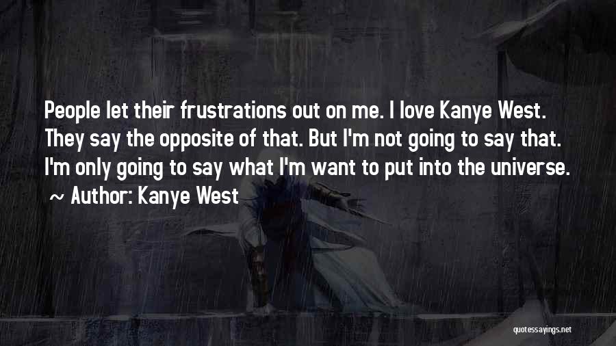 Kanye West Quotes: People Let Their Frustrations Out On Me. I Love Kanye West. They Say The Opposite Of That. But I'm Not