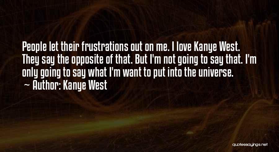 Kanye West Quotes: People Let Their Frustrations Out On Me. I Love Kanye West. They Say The Opposite Of That. But I'm Not