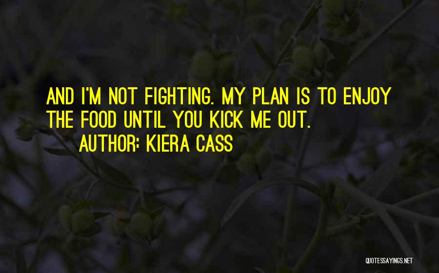 Kiera Cass Quotes: And I'm Not Fighting. My Plan Is To Enjoy The Food Until You Kick Me Out.