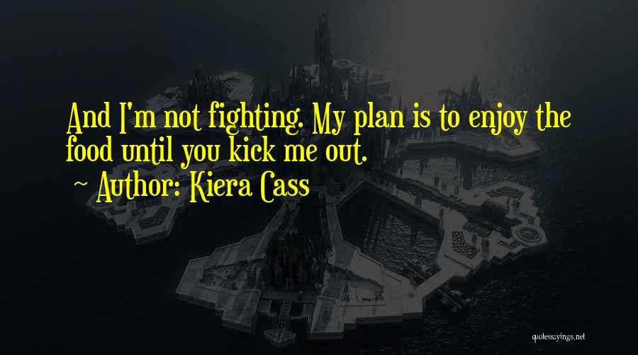 Kiera Cass Quotes: And I'm Not Fighting. My Plan Is To Enjoy The Food Until You Kick Me Out.