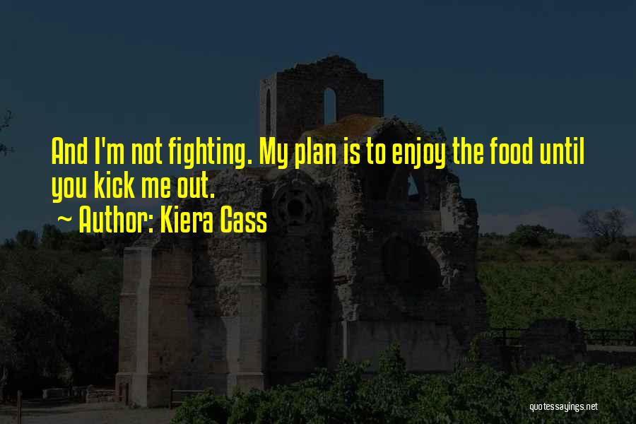 Kiera Cass Quotes: And I'm Not Fighting. My Plan Is To Enjoy The Food Until You Kick Me Out.