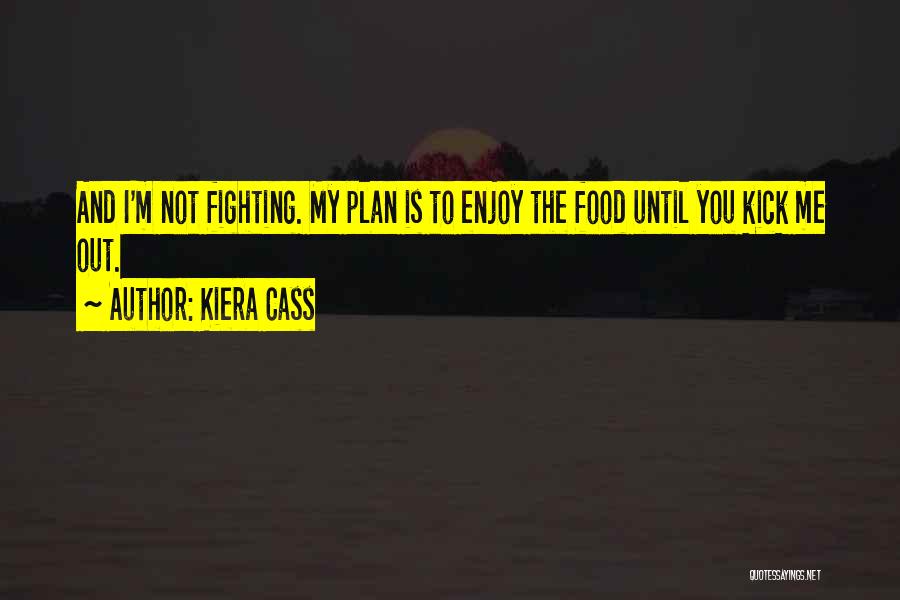 Kiera Cass Quotes: And I'm Not Fighting. My Plan Is To Enjoy The Food Until You Kick Me Out.