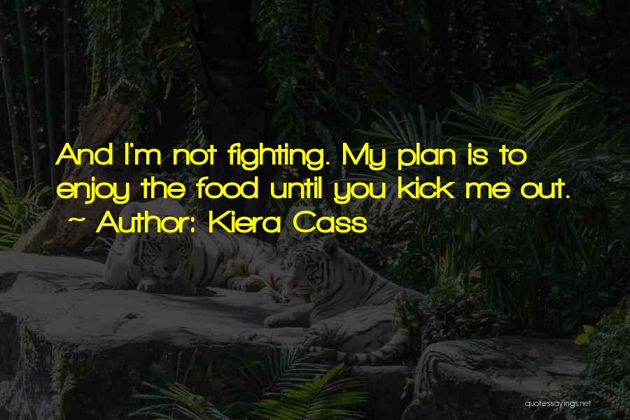Kiera Cass Quotes: And I'm Not Fighting. My Plan Is To Enjoy The Food Until You Kick Me Out.