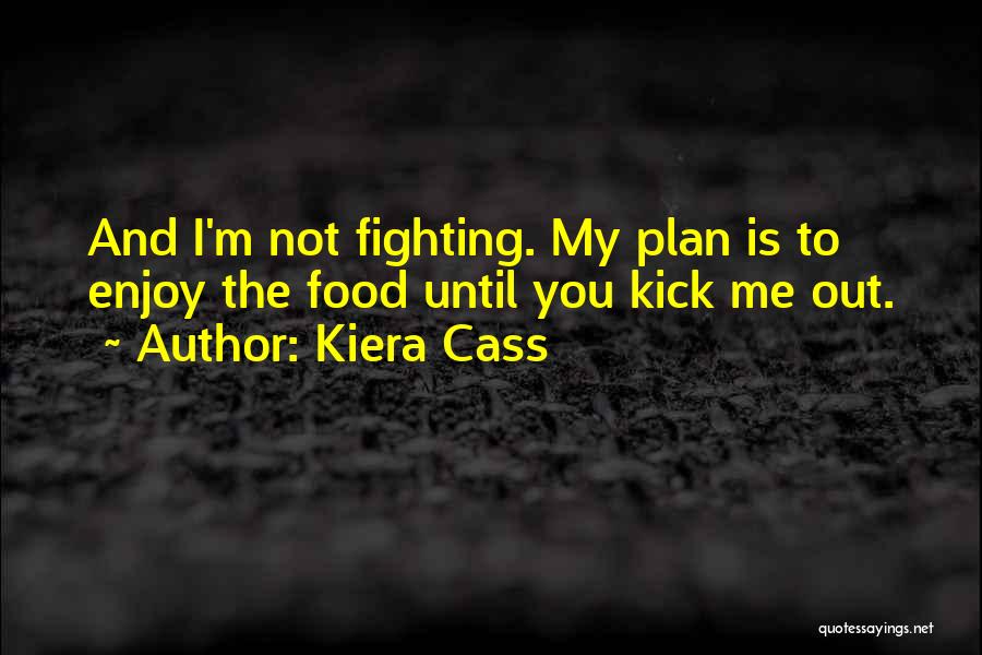 Kiera Cass Quotes: And I'm Not Fighting. My Plan Is To Enjoy The Food Until You Kick Me Out.