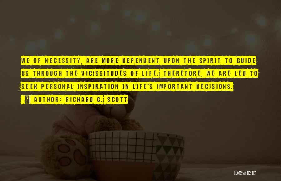 Richard G. Scott Quotes: We Of Necessity, Are More Dependent Upon The Spirit To Guide Us Through The Vicissitudes Of Life. Therefore, We Are