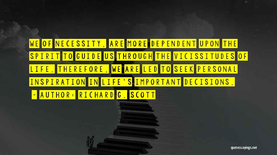 Richard G. Scott Quotes: We Of Necessity, Are More Dependent Upon The Spirit To Guide Us Through The Vicissitudes Of Life. Therefore, We Are