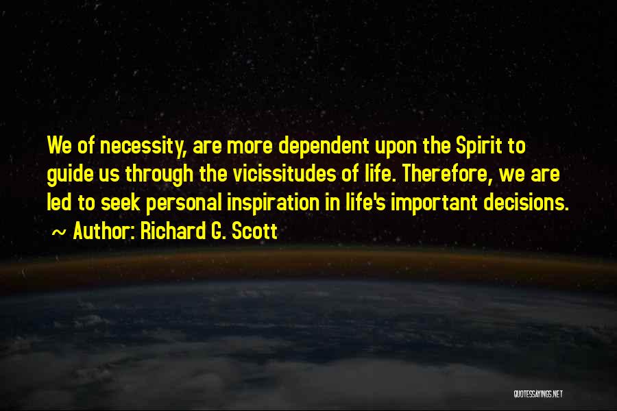 Richard G. Scott Quotes: We Of Necessity, Are More Dependent Upon The Spirit To Guide Us Through The Vicissitudes Of Life. Therefore, We Are