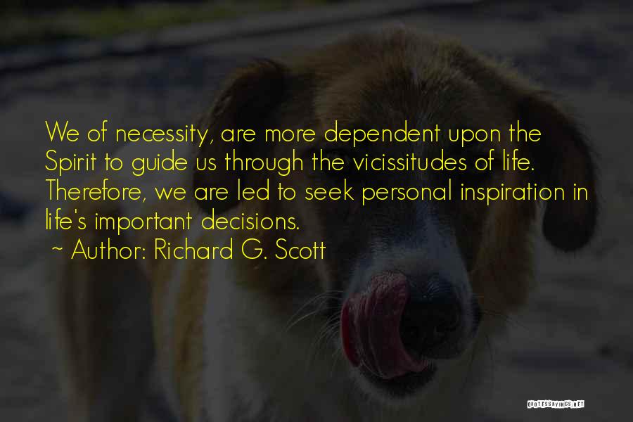 Richard G. Scott Quotes: We Of Necessity, Are More Dependent Upon The Spirit To Guide Us Through The Vicissitudes Of Life. Therefore, We Are