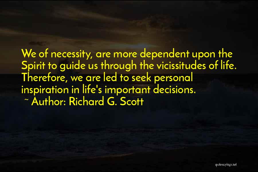 Richard G. Scott Quotes: We Of Necessity, Are More Dependent Upon The Spirit To Guide Us Through The Vicissitudes Of Life. Therefore, We Are