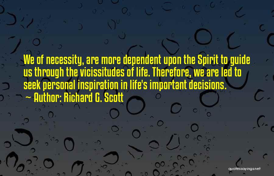 Richard G. Scott Quotes: We Of Necessity, Are More Dependent Upon The Spirit To Guide Us Through The Vicissitudes Of Life. Therefore, We Are