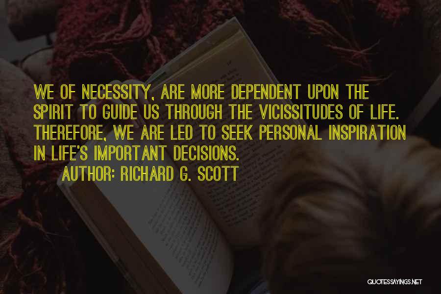 Richard G. Scott Quotes: We Of Necessity, Are More Dependent Upon The Spirit To Guide Us Through The Vicissitudes Of Life. Therefore, We Are