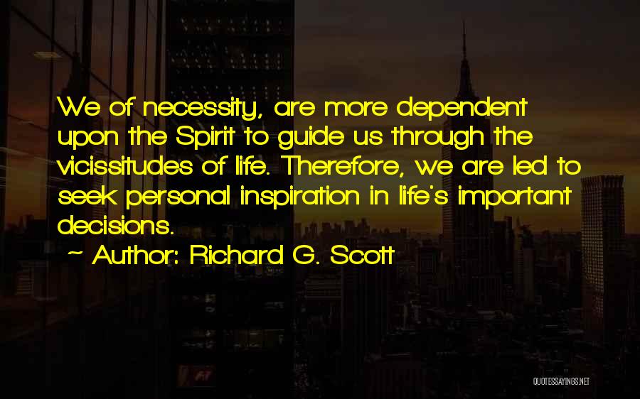 Richard G. Scott Quotes: We Of Necessity, Are More Dependent Upon The Spirit To Guide Us Through The Vicissitudes Of Life. Therefore, We Are