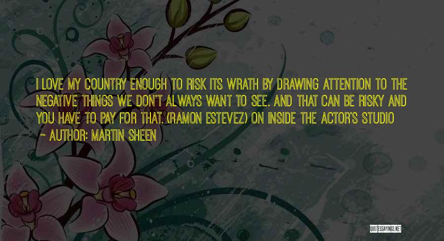 Martin Sheen Quotes: I Love My Country Enough To Risk Its Wrath By Drawing Attention To The Negative Things We Don't Always Want