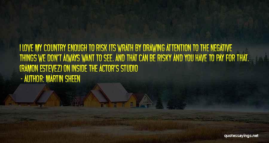 Martin Sheen Quotes: I Love My Country Enough To Risk Its Wrath By Drawing Attention To The Negative Things We Don't Always Want