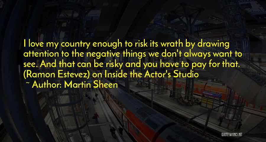 Martin Sheen Quotes: I Love My Country Enough To Risk Its Wrath By Drawing Attention To The Negative Things We Don't Always Want