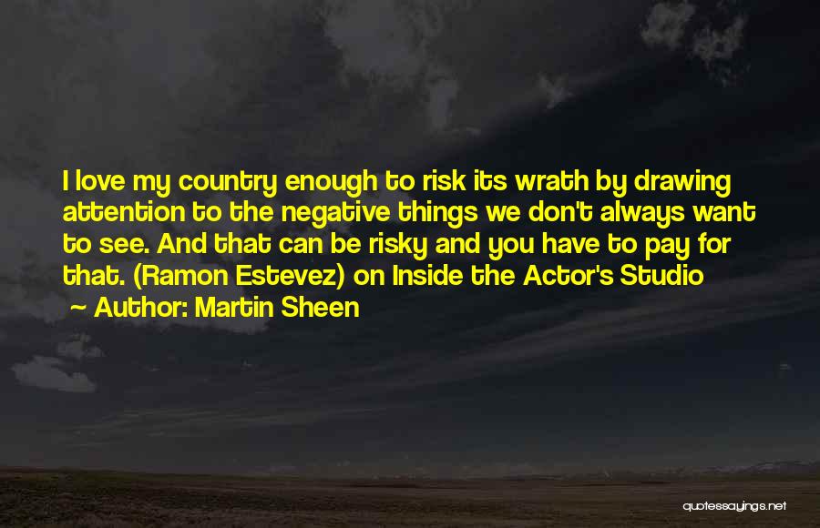 Martin Sheen Quotes: I Love My Country Enough To Risk Its Wrath By Drawing Attention To The Negative Things We Don't Always Want