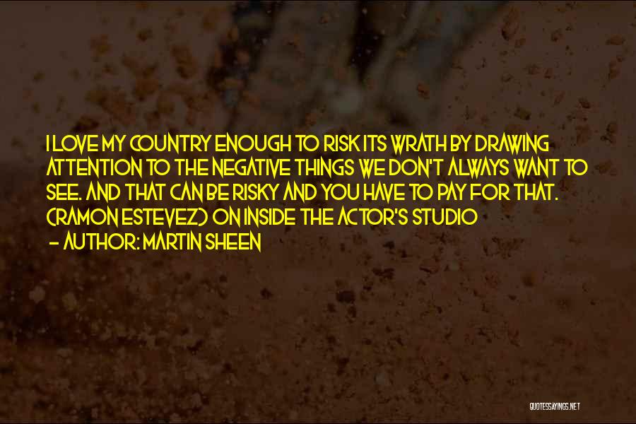 Martin Sheen Quotes: I Love My Country Enough To Risk Its Wrath By Drawing Attention To The Negative Things We Don't Always Want