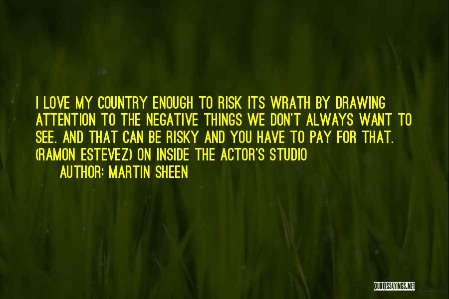 Martin Sheen Quotes: I Love My Country Enough To Risk Its Wrath By Drawing Attention To The Negative Things We Don't Always Want