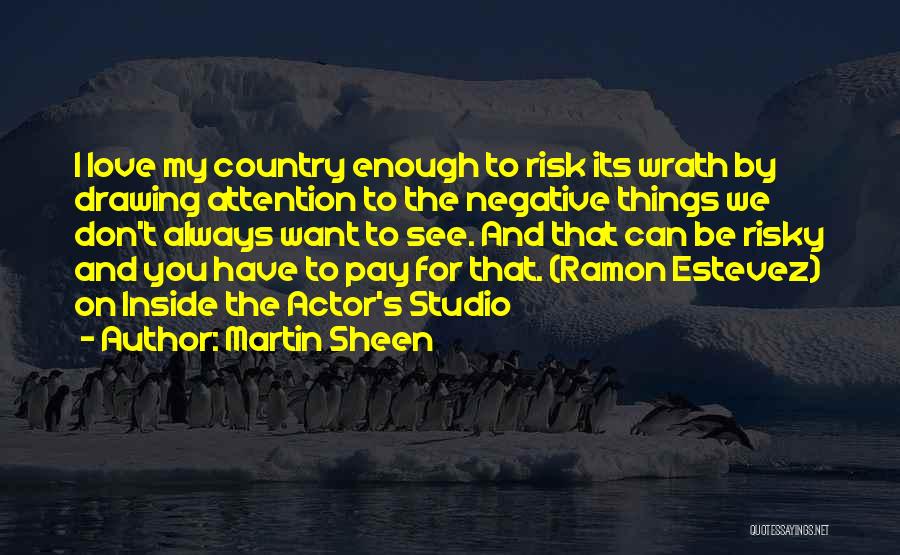 Martin Sheen Quotes: I Love My Country Enough To Risk Its Wrath By Drawing Attention To The Negative Things We Don't Always Want