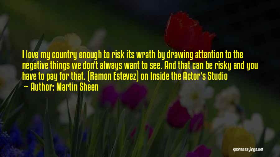 Martin Sheen Quotes: I Love My Country Enough To Risk Its Wrath By Drawing Attention To The Negative Things We Don't Always Want