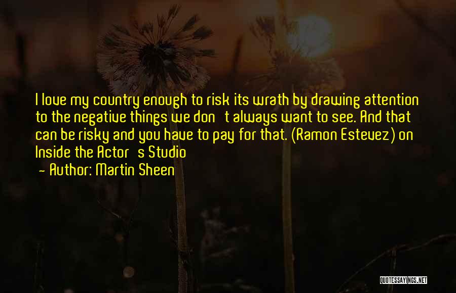 Martin Sheen Quotes: I Love My Country Enough To Risk Its Wrath By Drawing Attention To The Negative Things We Don't Always Want