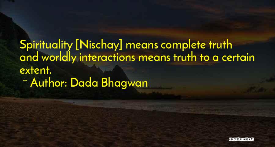 Dada Bhagwan Quotes: Spirituality [nischay] Means Complete Truth And Worldly Interactions Means Truth To A Certain Extent.