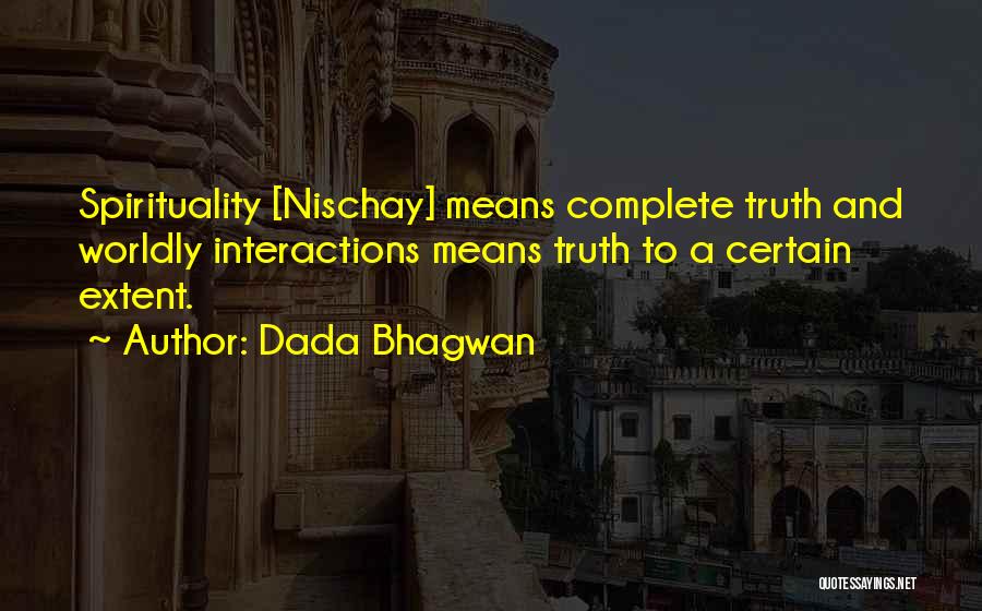 Dada Bhagwan Quotes: Spirituality [nischay] Means Complete Truth And Worldly Interactions Means Truth To A Certain Extent.