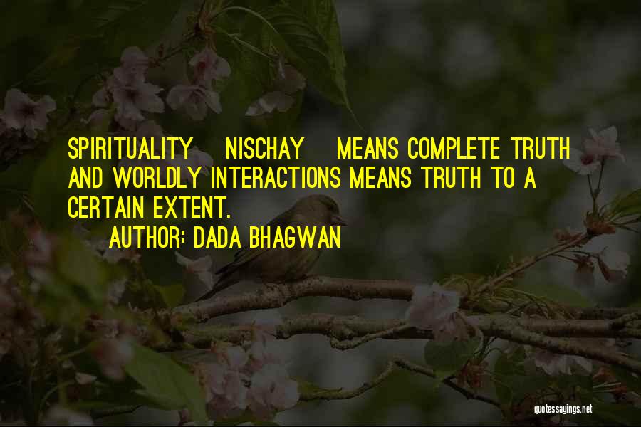 Dada Bhagwan Quotes: Spirituality [nischay] Means Complete Truth And Worldly Interactions Means Truth To A Certain Extent.