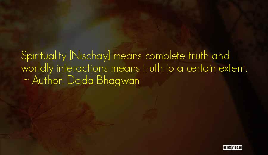 Dada Bhagwan Quotes: Spirituality [nischay] Means Complete Truth And Worldly Interactions Means Truth To A Certain Extent.