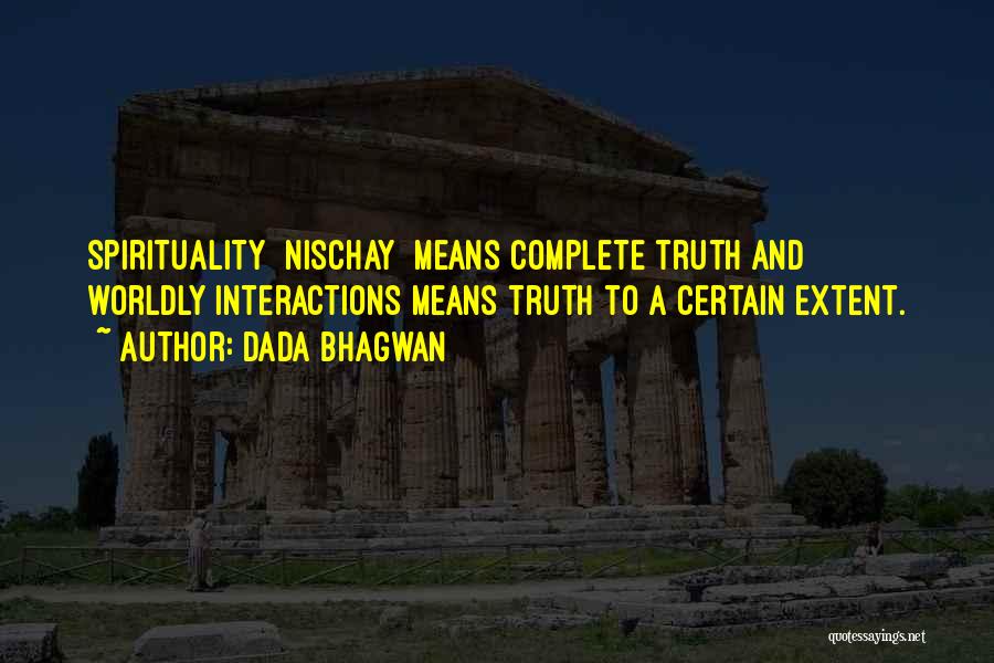 Dada Bhagwan Quotes: Spirituality [nischay] Means Complete Truth And Worldly Interactions Means Truth To A Certain Extent.