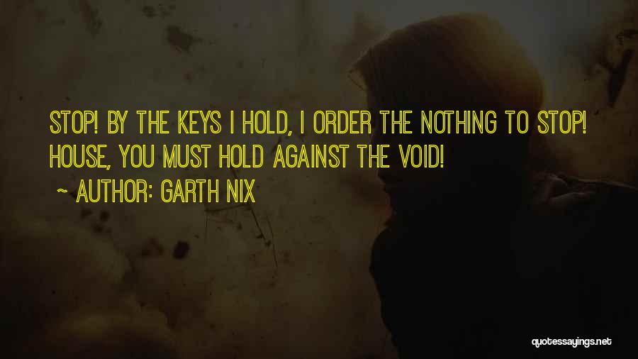 Garth Nix Quotes: Stop! By The Keys I Hold, I Order The Nothing To Stop! House, You Must Hold Against The Void!