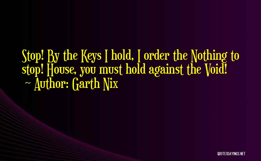 Garth Nix Quotes: Stop! By The Keys I Hold, I Order The Nothing To Stop! House, You Must Hold Against The Void!