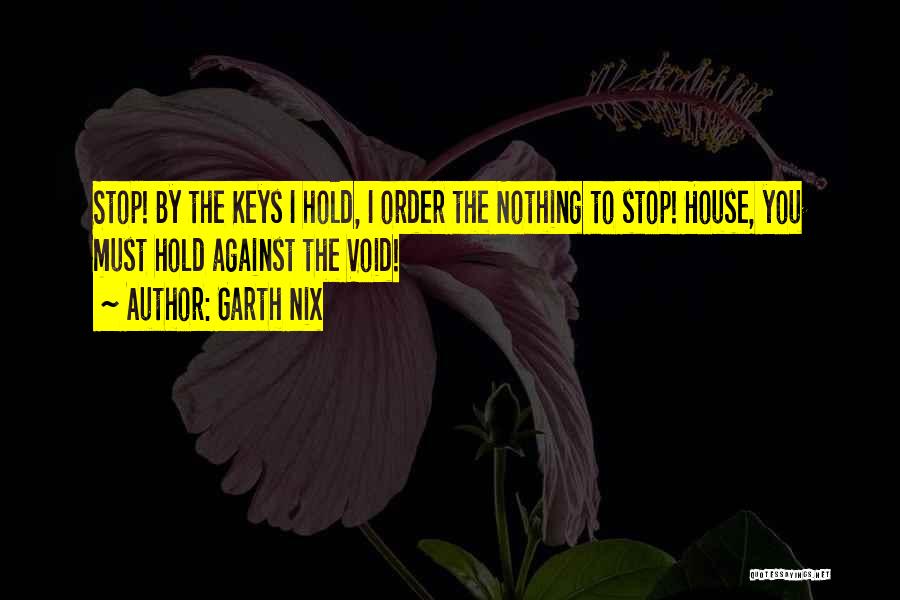 Garth Nix Quotes: Stop! By The Keys I Hold, I Order The Nothing To Stop! House, You Must Hold Against The Void!